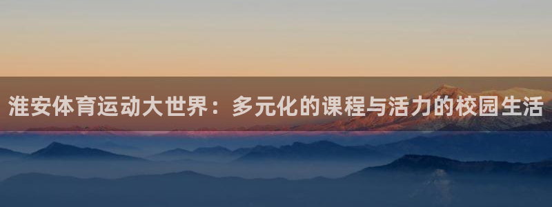 oety欧亿体育官网下载开户：淮安体育运动大世界：多