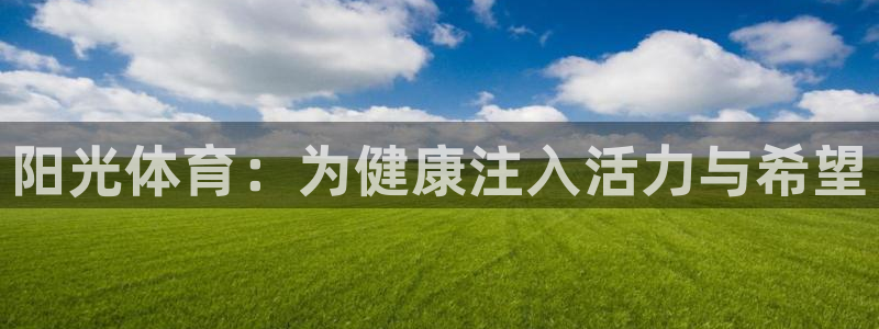 欧亿体育官方正版app集团官网网址：阳光体育：为健康