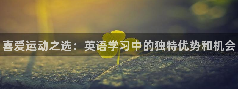 欧亿体育官方正版app集团官网网址：喜爱运动之选：英