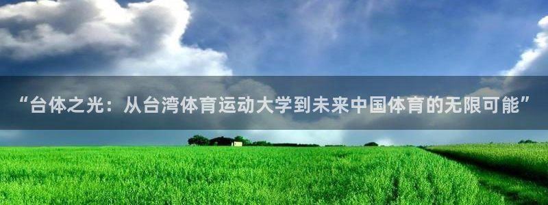 欧亿体育官方正版app娱乐网站：“台体之光：从台湾体