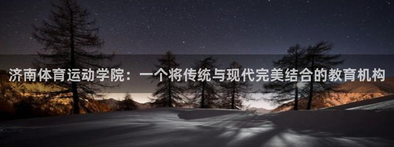 欧亿体育官方正版app娱乐平台：济南体育运动学院：一