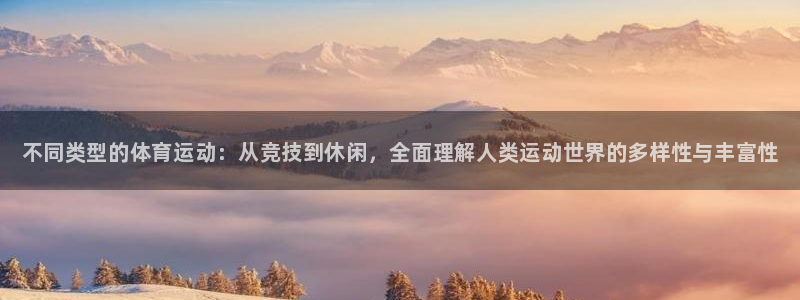 欧亿体育官方正版app集团官网首页：不同类型的体育运