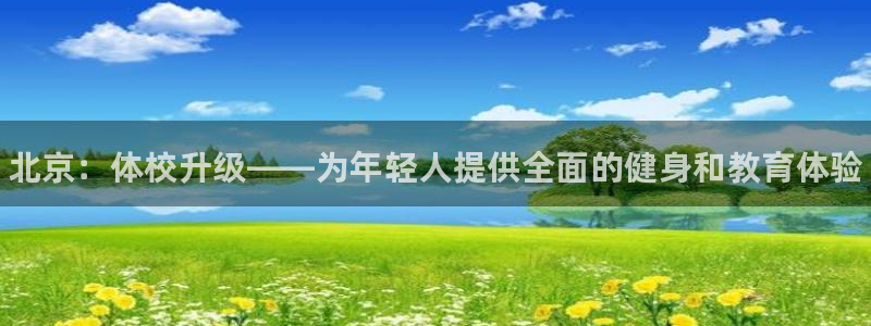 注册欧亿体育官方正版app：北京：体校升级——为年轻人提供全