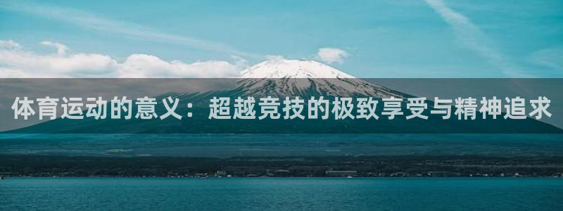 oety欧亿体育官网下载平台注册要钱吗安全吗：体育运动的意义