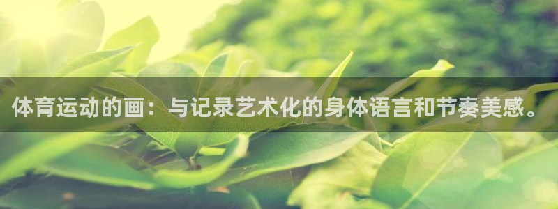 欧亿体育官方正版app五金厂：体育运动的画：与记录艺术化的身