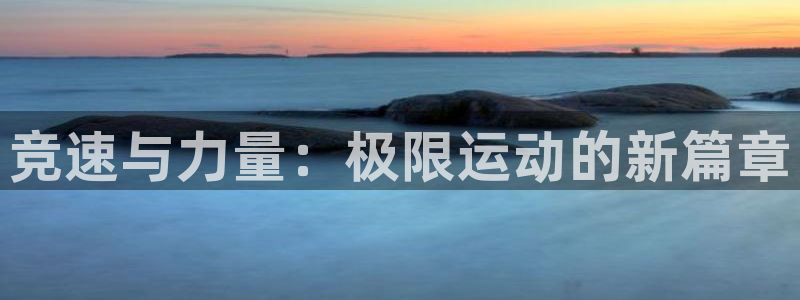oety欧亿体育官网下载平台是正规平台吗知乎：竞速与力量：极