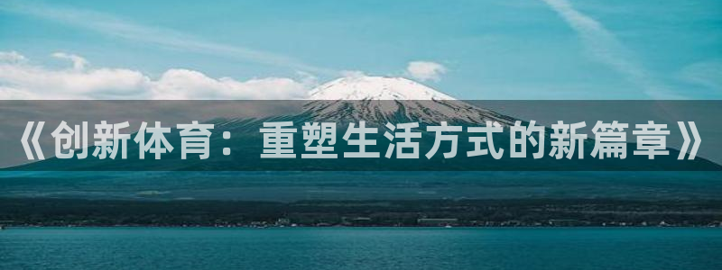 oety欧亿体育官网下载平台是正规平台吗：《创新体育：重塑生