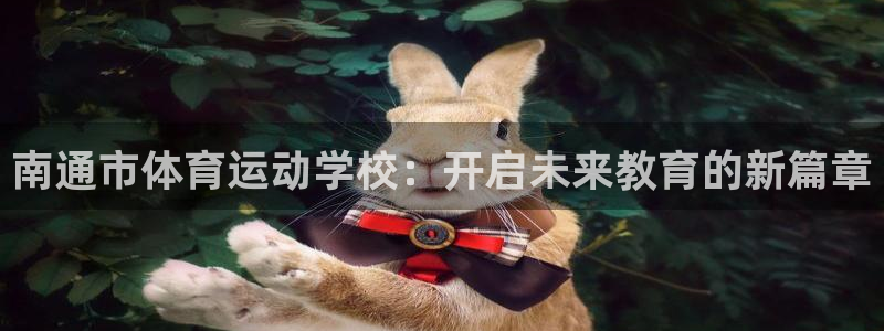 德国欧亿体育官方正版app集团：南通市体育运动学校：开启未来