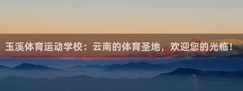 oety欧亿体育官网下载平台APP：玉溪体育运动学校：云南的