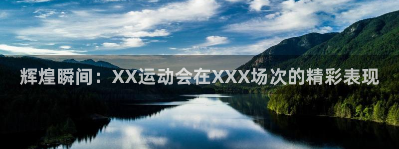 oety欧亿体育官网下载官方客服电话：辉煌瞬间：XX运动会在